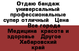 Отдаю бандаж универсальный профессиональные супер отличный › Цена ­ 900 - Все города Медицина, красота и здоровье » Другое   . Хабаровский край